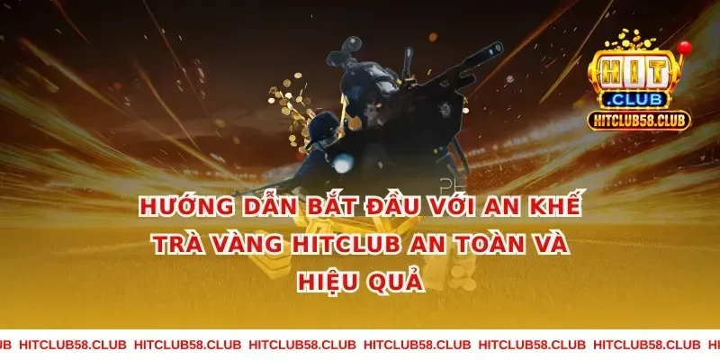 Hướng dẫn bắt đầu với an khế trà vàng hitclub an toàn và hiệu quả