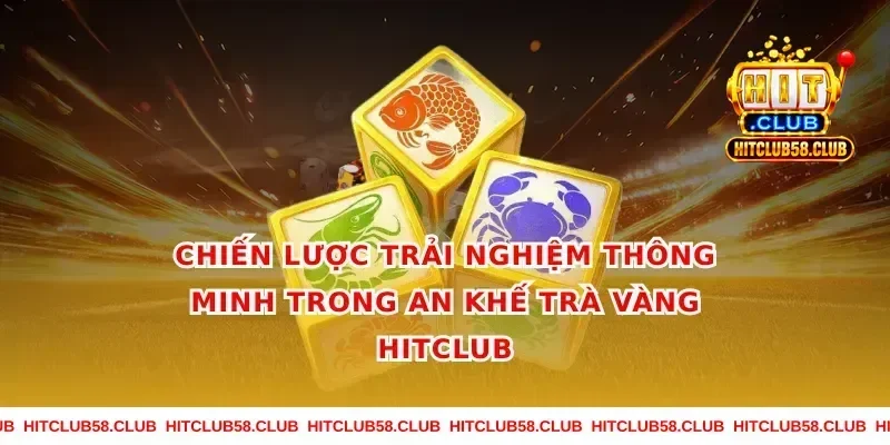 Chiến lược trải nghiệm thông minh trong an khế trà vàng hitclub