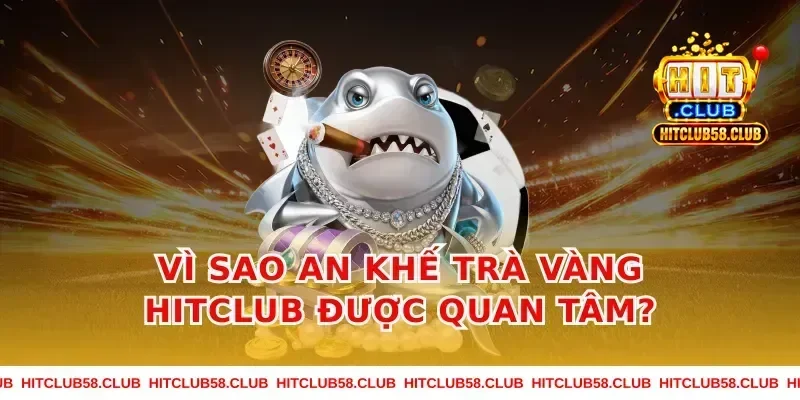 Vì sao an khế trà vàng hitclub được quan tâm?