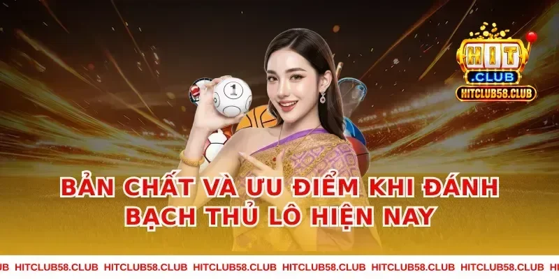 Bản Chất Và Ưu Điểm Khi Đánh Bạch Thủ Lô Hiện Nay