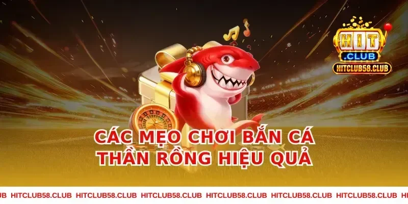 Các mẹo chơi bắn cá thần rồng hiệu quả