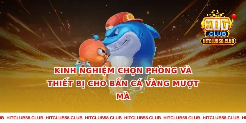 Kinh nghiệm chọn phòng và thiết bị cho bắn cá vàng mượt mà