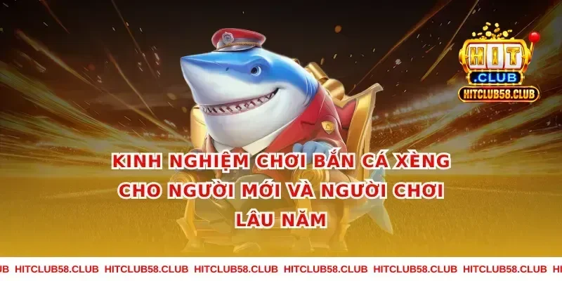 Kinh nghiệm chơi bắn cá xèng cho người mới và người chơi lâu năm