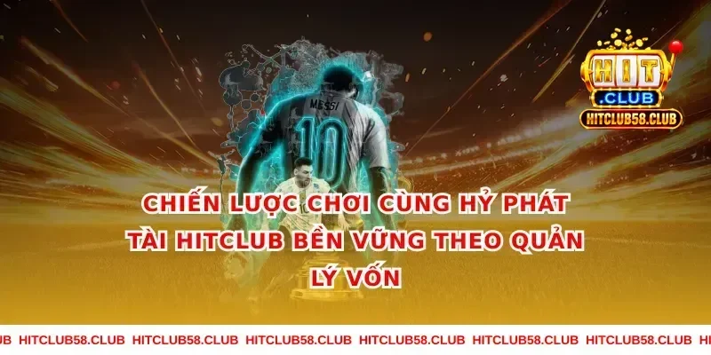 Chiến lược chơi cùng hỷ phát tài hitclub bền vững theo quản lý vốn
