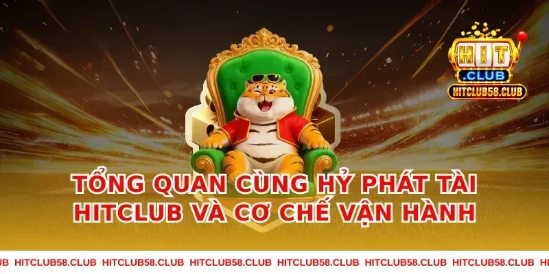 Tổng quan cùng hỷ phát tài hitclub và cơ chế vận hành