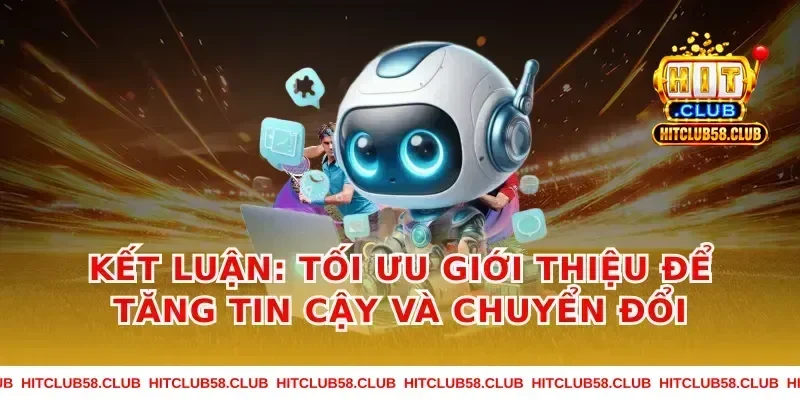 Kết luận: tối ưu giới thiệu để tăng tin cậy và chuyển đổi