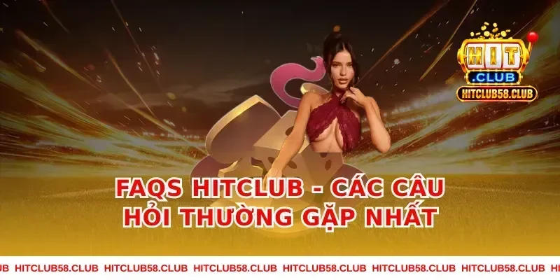 Faqs Hitclub - Các câu hỏi thường gặp nhất