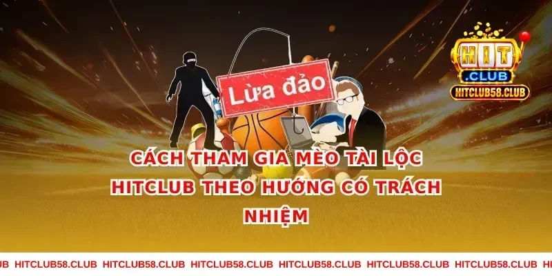 Cách tham gia mèo tài lộc hitclub theo hướng có trách nhiệm
