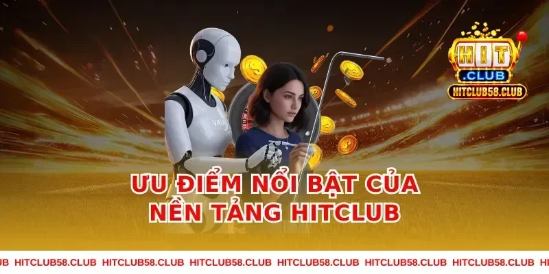 Ưu Điểm Nổi Bật Của Nền Tảng HitClub